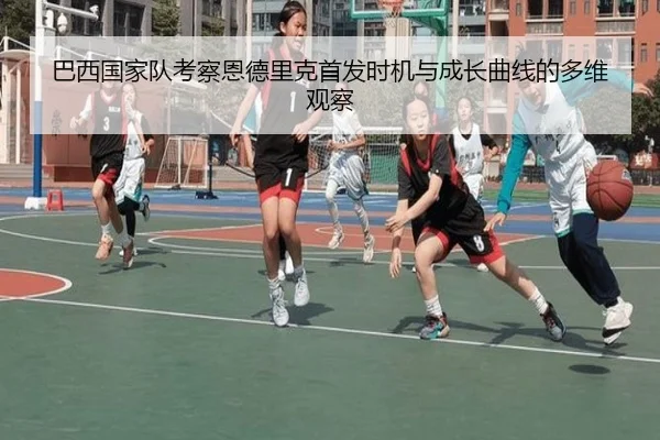 巴西国家队考察恩德里克首发时机与成长曲线的多维观察