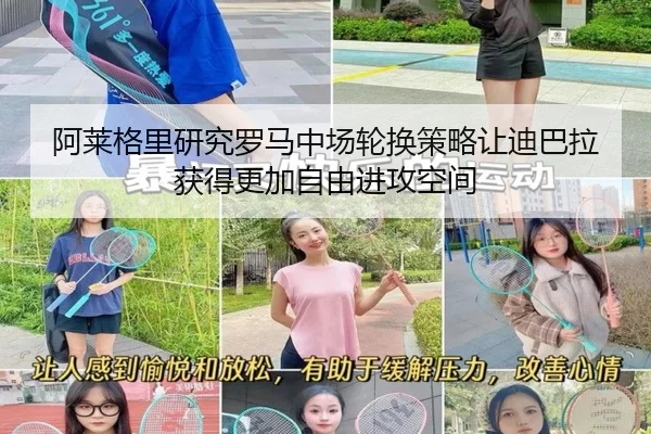阿莱格里研究罗马中场轮换策略让迪巴拉获得更加自由进攻空间