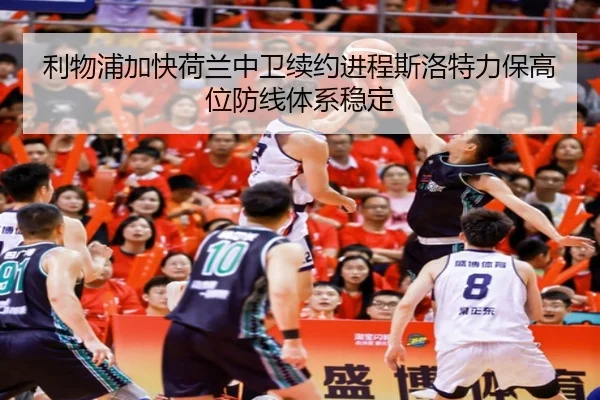 利物浦加快荷兰中卫续约进程斯洛特力保高位防线体系稳定